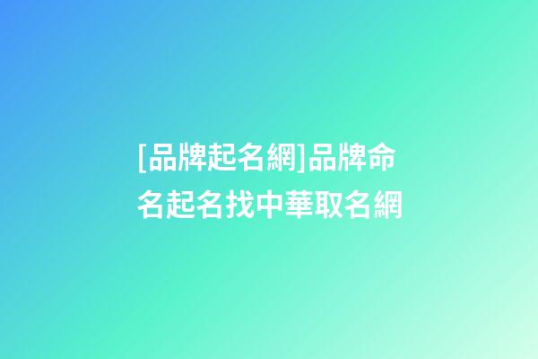 [品牌起名網]品牌命名起名找中華取名網-第1張-公司起名-玄機派